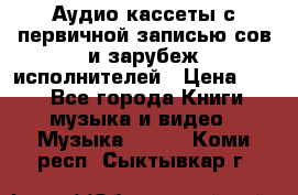 	 Аудио кассеты с первичной записью сов.и зарубеж исполнителей › Цена ­ 10 - Все города Книги, музыка и видео » Музыка, CD   . Коми респ.,Сыктывкар г.